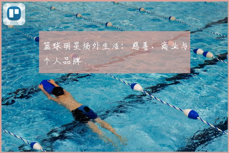 篮球明星场外生活:慈善、商业与个人品牌