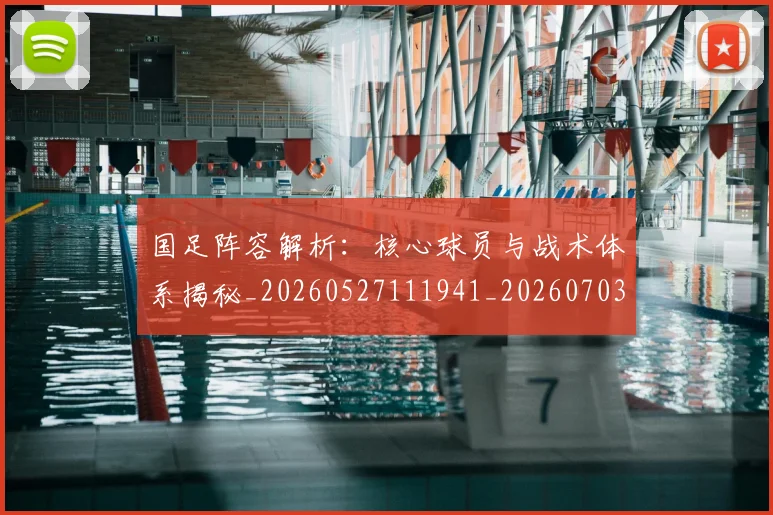 国足阵容解析：核心球员与战术体系揭秘_20260527111941_20260703224533