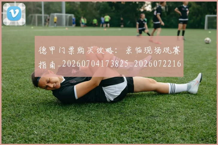 德甲门票购买攻略：亲临现场观赛指南_20260704173825_20260722162913