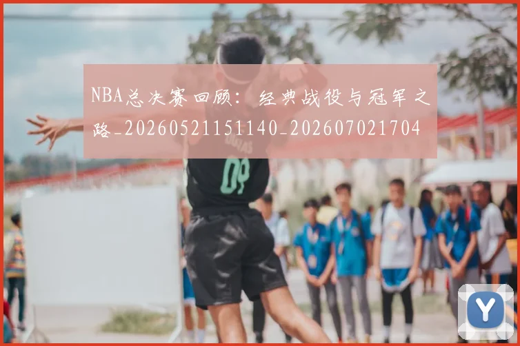 NBA总决赛回顾：经典战役与冠军之路_20260521151140_20260702170442