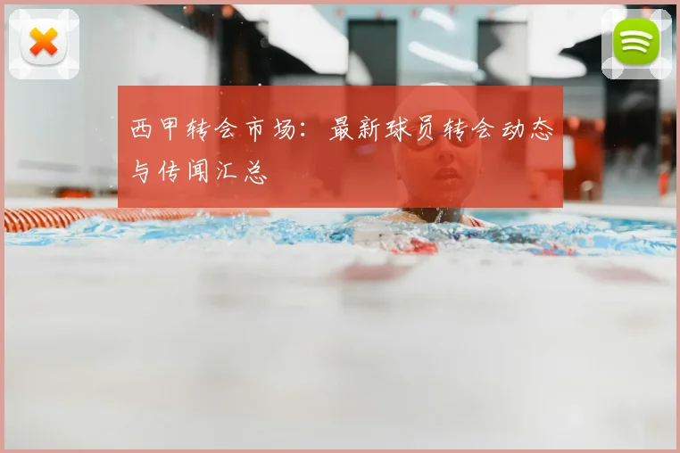 西甲转会市场：最新球员转会动态与传闻汇总