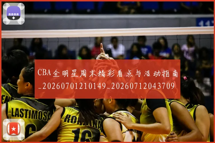 CBA全明星周末精彩看点与活动指南_20260701210149_20260712043709