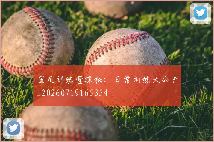 国足训练营探秘:日常训练大公开_20260719165354