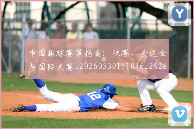 中国排球赛事指南:联赛、全运会与国际大赛_20260530151046_20260717234628