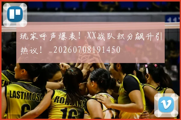 玩家呼声爆表！XX战队积分飙升引热议！_20260708191450