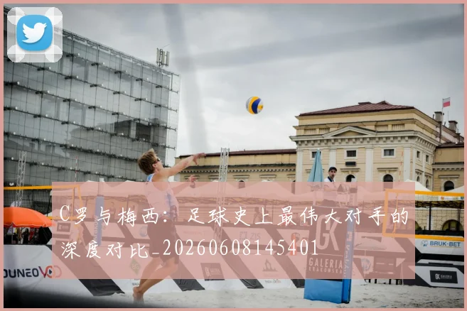 C罗与梅西:足球史上最伟大对手的深度对比_20260608145401