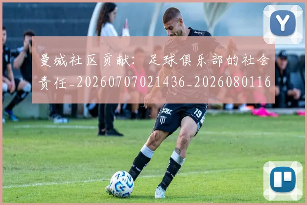 曼城社区贡献：足球俱乐部的社会责任_20260707021436_20260801161044