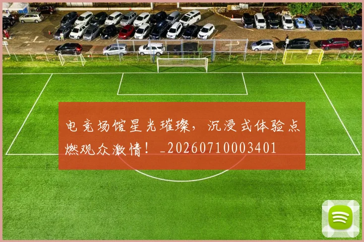 电竞场馆星光璀璨,沉浸式体验点燃观众激情!_20260710003401
