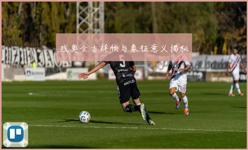 残奥会吉祥物与象征意义揭秘