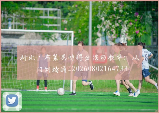 科比·布莱恩特得分技巧教学：从入门到精通_20260802164733