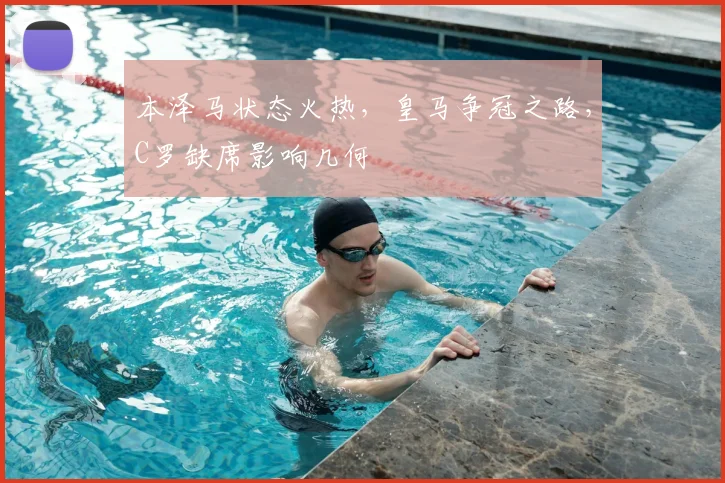 本泽马状态火热，皇马争冠之路，C罗缺席影响几何