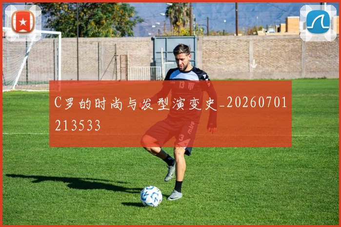 C罗的时尚与发型演变史_20260701213533