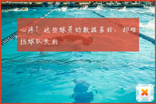心疼！这些球员的数据虽好，却难挡球队失利