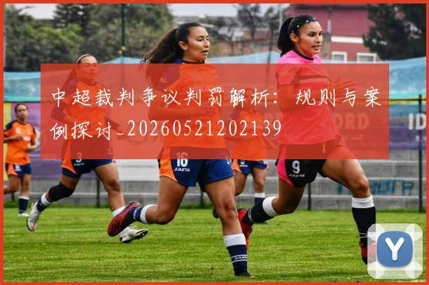 中超裁判争议判罚解析：规则与案例探讨_20260521202139