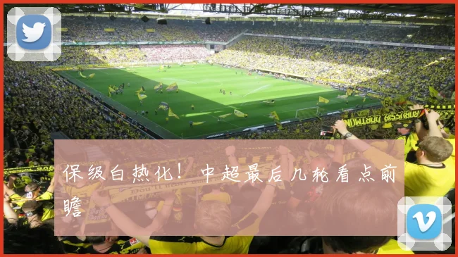 保级白热化!中超最后几轮看点前瞻