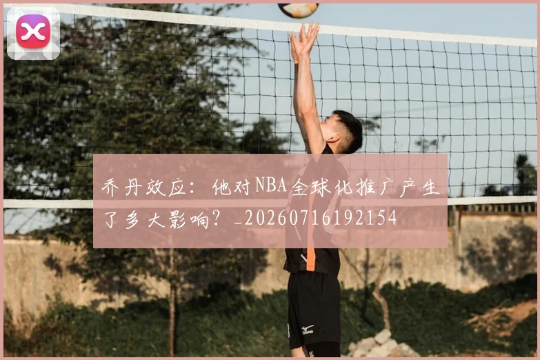 乔丹效应：他对NBA全球化推广产生了多大影响？_20260716192154