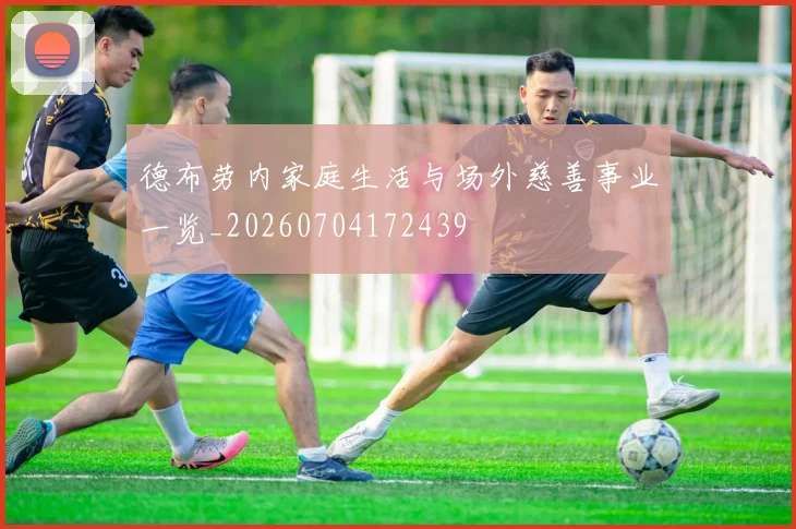 德布劳内家庭生活与场外慈善事业一览_20260704172439