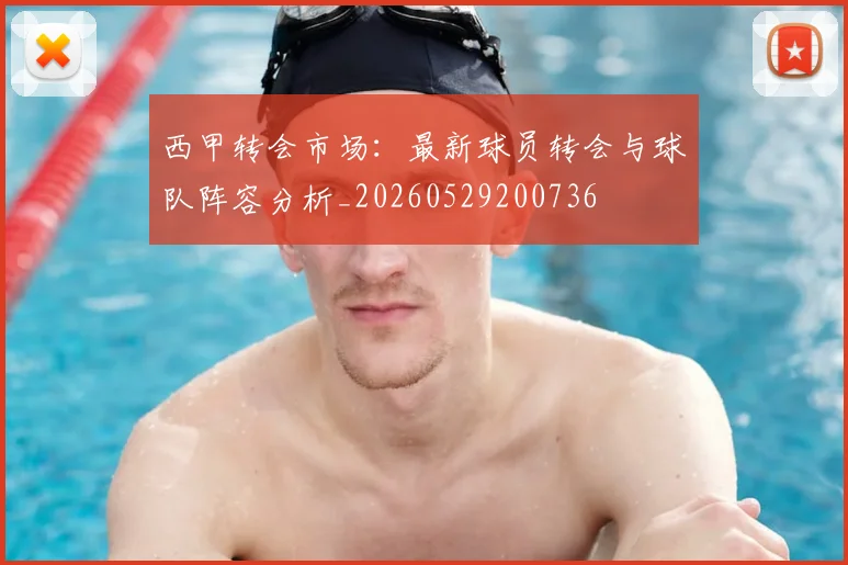 西甲转会市场：最新球员转会与球队阵容分析_20260529200736