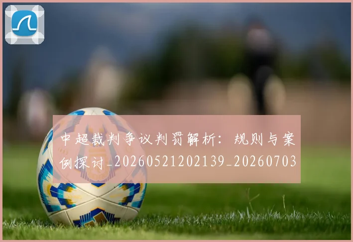 中超裁判争议判罚解析：规则与案例探讨_20260521202139_20260703205230