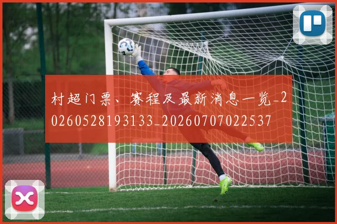 村超门票、赛程及最新消息一览_20260528193133_20260707022537