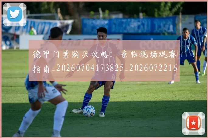 德甲门票购买攻略：亲临现场观赛指南_20260704173825_20260722162913