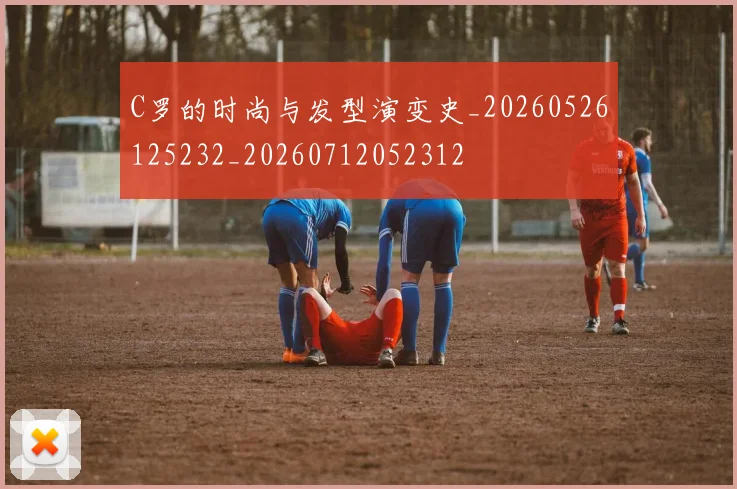 C罗的时尚与发型演变史_20260526125232_20260712052312