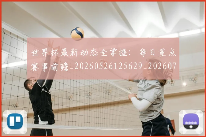世界杯最新动态全掌握：每日重点赛事前瞻_20260526125629_20260715190625