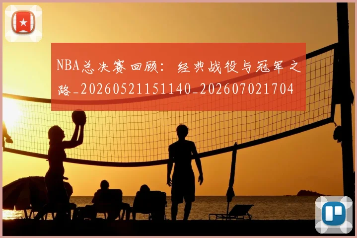 NBA总决赛回顾：经典战役与冠军之路_20260521151140_20260702170442