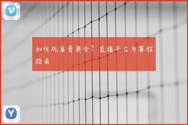 如何观看青奥会？直播平台与赛程指南