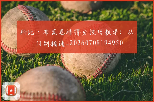 科比·布莱恩特得分技巧教学：从入门到精通_20260708194950