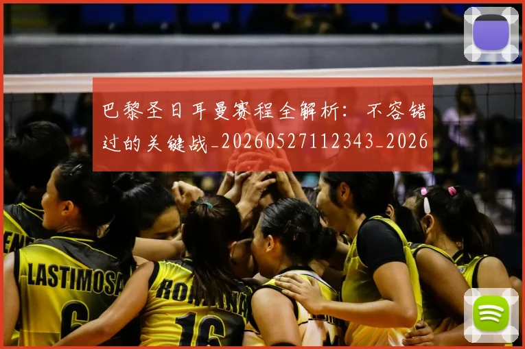 巴黎圣日耳曼赛程全解析：不容错过的关键战_20260527112343_20260704171301_20260722154619