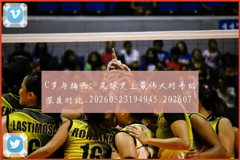 C罗与梅西：足球史上最伟大对手的深度对比_20260523194945_20260701212512