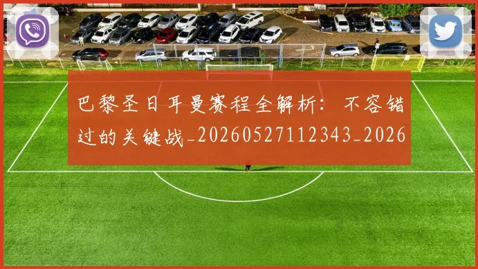 巴黎圣日耳曼赛程全解析：不容错过的关键战_20260527112343_20260704171301_20260722154619