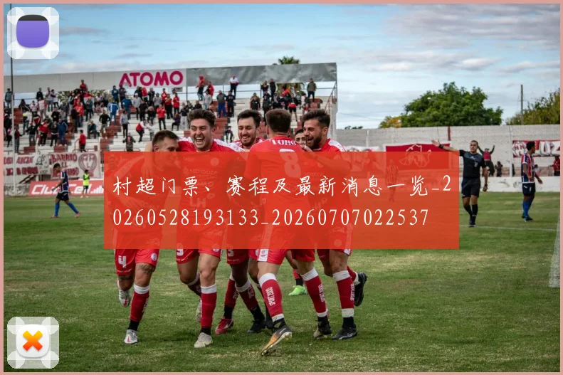 村超门票、赛程及最新消息一览_20260528193133_20260707022537