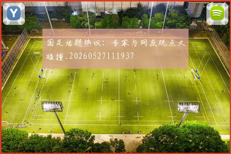 国足话题热议：专家与网友观点大碰撞_20260527111937