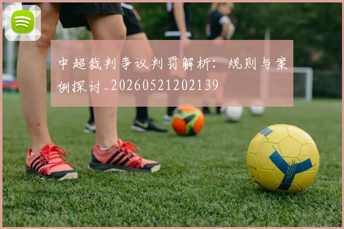 中超裁判争议判罚解析:规则与案例探讨_20260521202139