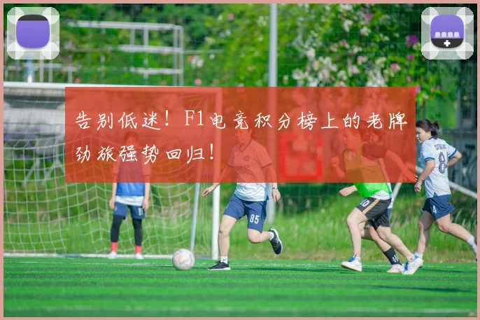 告别低迷！F1电竞积分榜上的老牌劲旅强势回归！